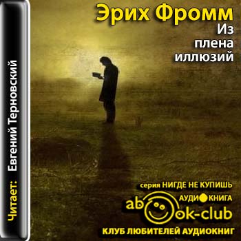 Философские аудиокниги. Из плена иллюзий Эрих Фромм книга. Из плена иллюзий | Фромм Эрих. Из плена иллюзий - Эрих Фромм -2017. Фромм из плена порабощающих нас иллюзий.